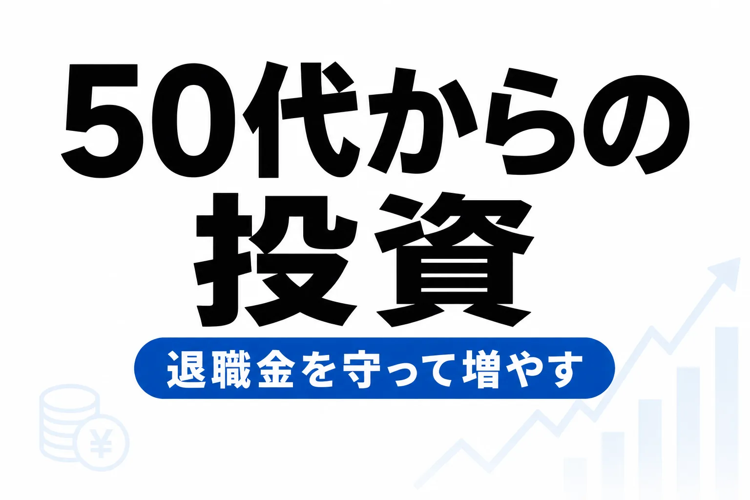 50代から始める投資｜退職金を守りながら増やす方法