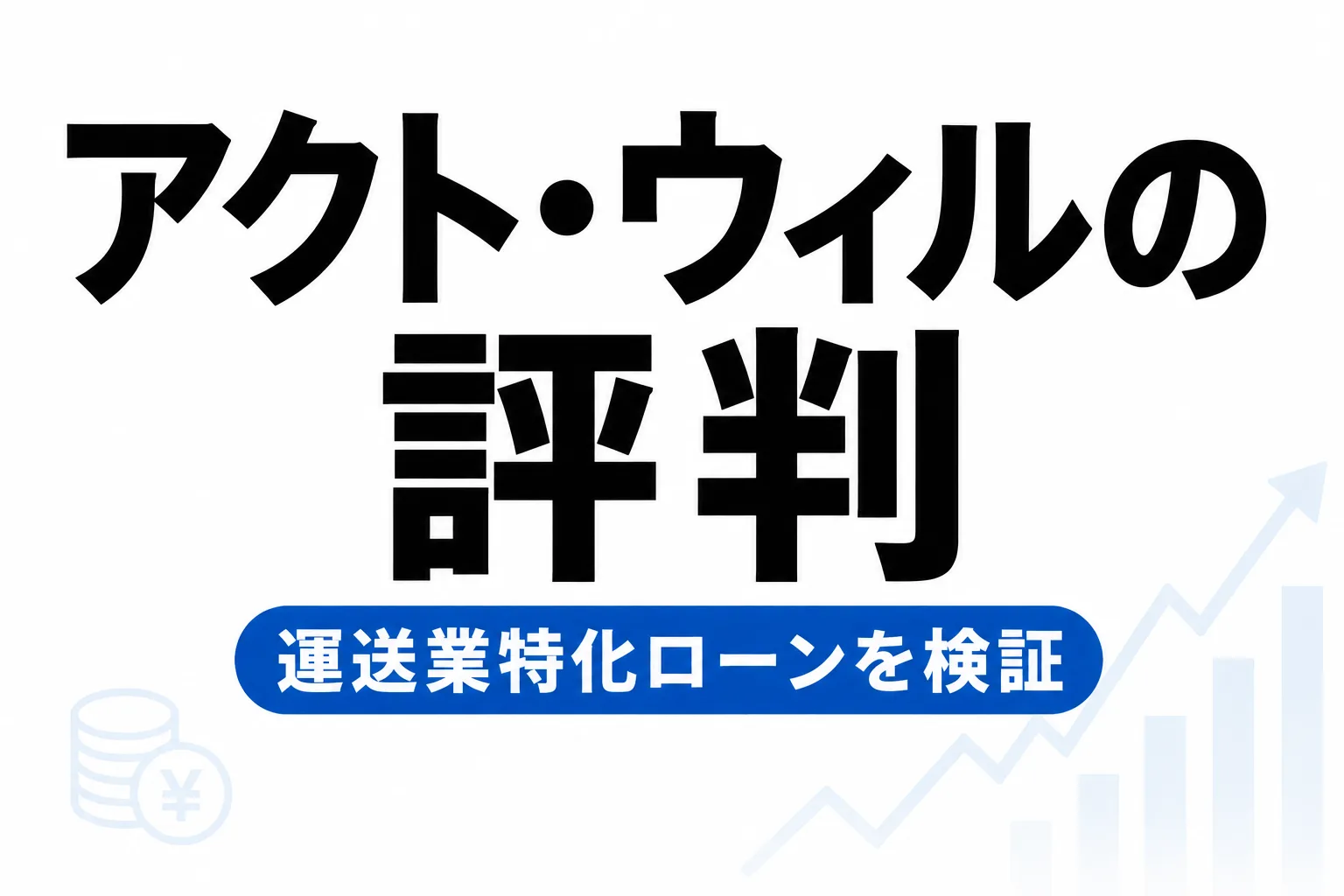 アクト・ウィルの評判・口コミは？運送業特化ビジネスローンを正直レビュー