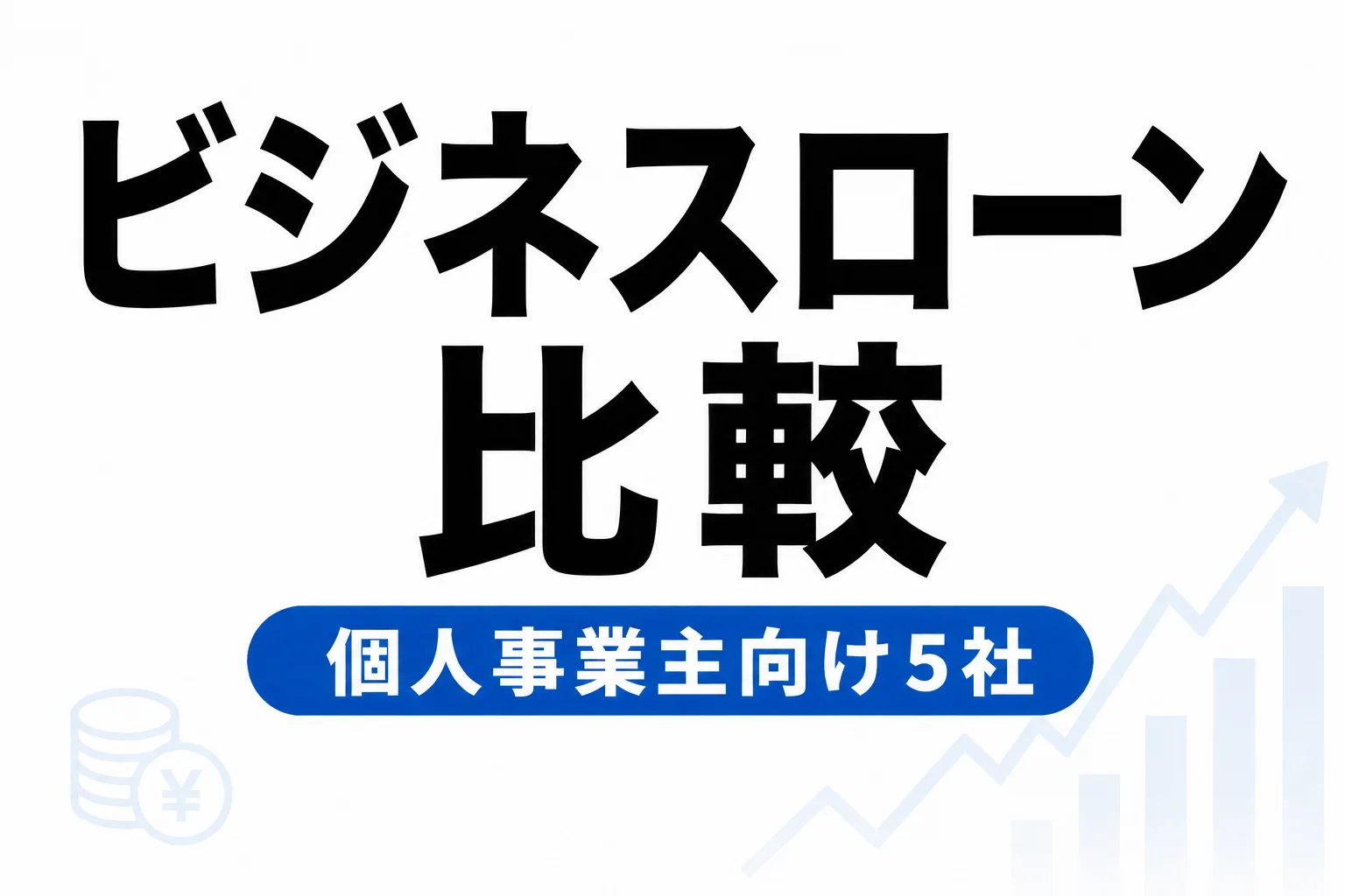 ビジネスローン比較｜個人事業主が借りやすい5社を厳選