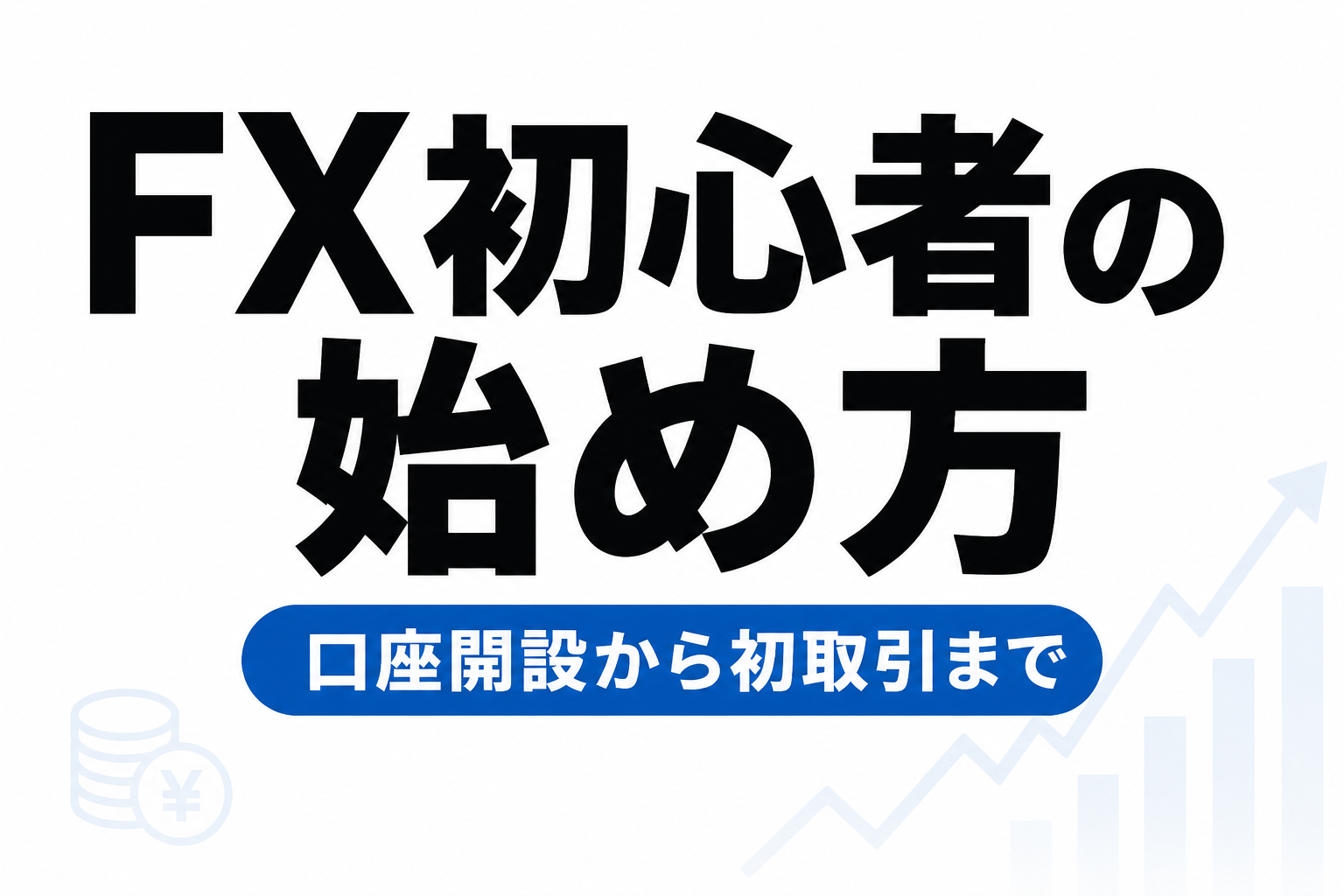 FX初心者の始め方｜口座開設から初取引まで完全ガイド